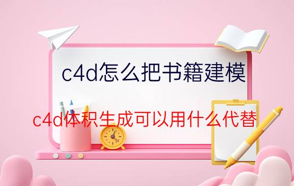 c4d怎么把书籍建模 c4d体积生成可以用什么代替？